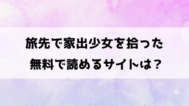 旅先で家出少女を拾った無料で読める？漫画rawやhitomiなどの違法サイトで読めるの徹底調査！